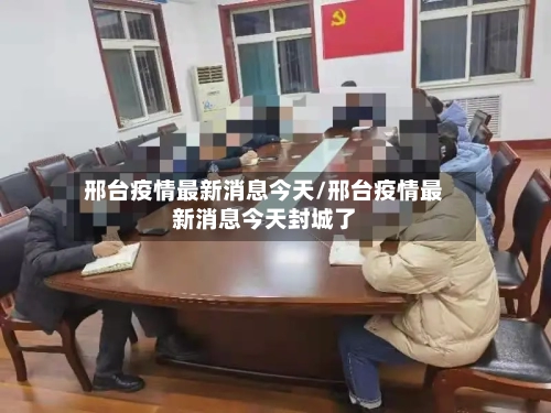 邢台疫情最新消息今天/邢台疫情最新消息今天封城了-第3张图片