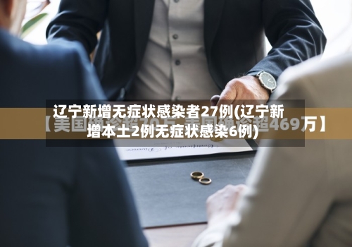 辽宁新增无症状感染者27例(辽宁新增本土2例无症状感染6例)