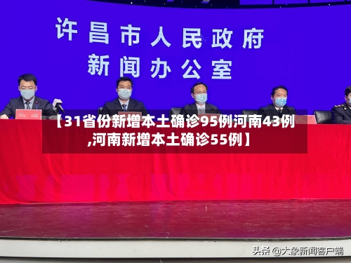 【31省份新增本土确诊95例河南43例,河南新增本土确诊55例】