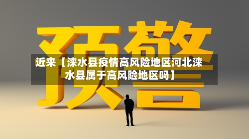 近来【涞水县疫情高风险地区河北涞水县属于高风险地区吗】