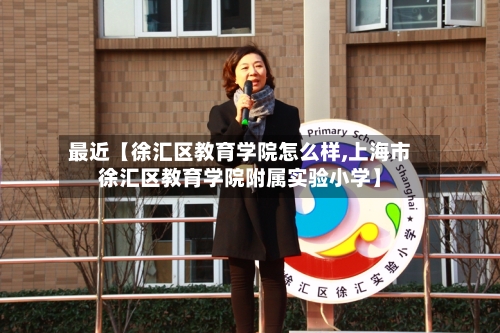 最近【徐汇区教育学院怎么样,上海市徐汇区教育学院附属实验小学】