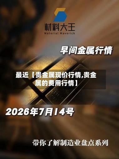 最近【贵金属现价行情,贵金属的费用行情】-第3张图片
