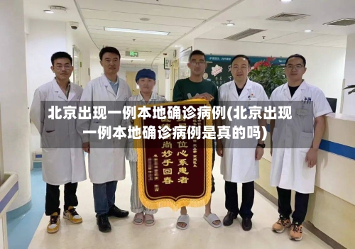 北京出现一例本地确诊病例(北京出现一例本地确诊病例是真的吗)