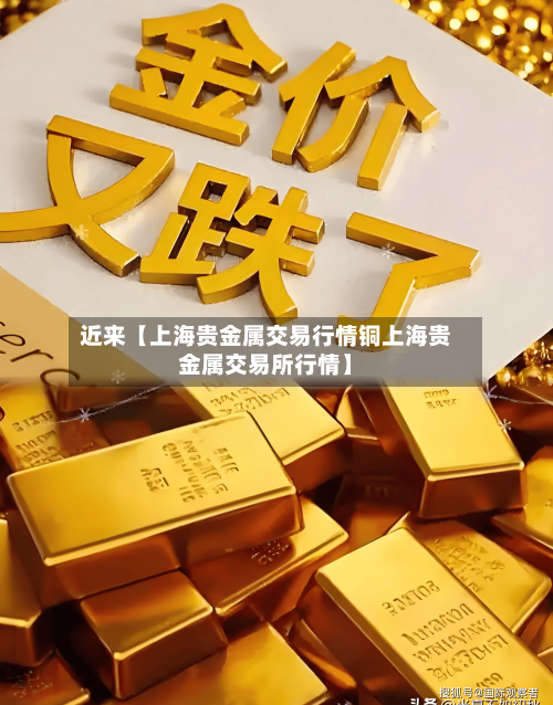 近来【上海贵金属交易行情铜上海贵金属交易所行情】-第2张图片