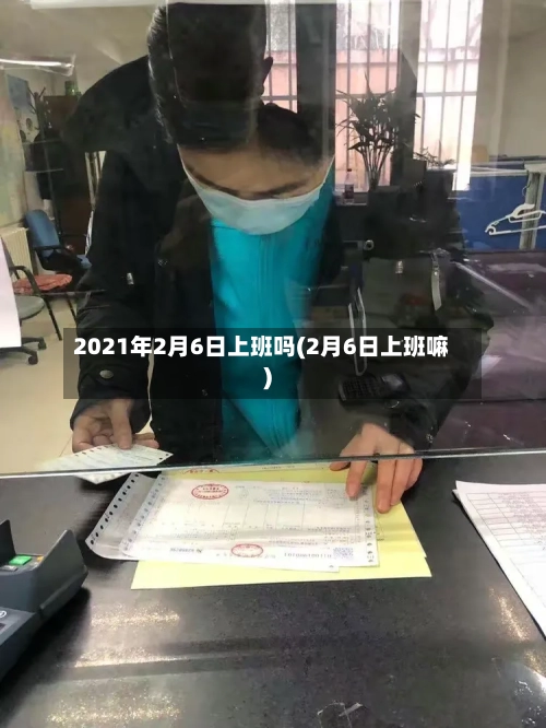 2021年2月6日上班吗(2月6日上班嘛)-第2张图片