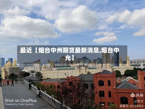 最近【烟台中州期货最新消息,烟台中允】