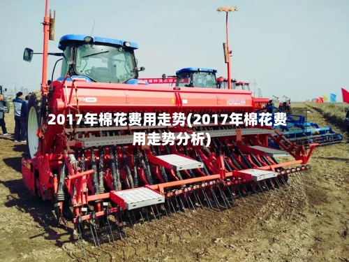 2017年棉花费用走势(2017年棉花费用走势分析)