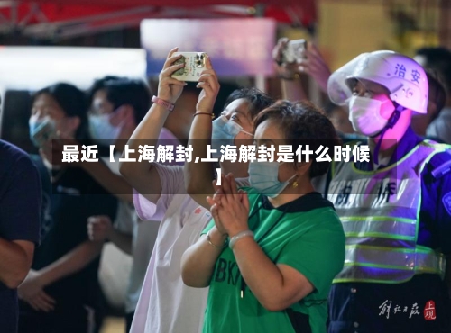 最近【上海解封,上海解封是什么时候】