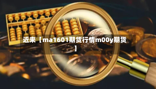 近来【ma1601期货行情m00y期货】