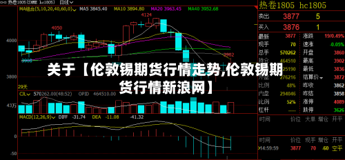 关于【伦敦锡期货行情走势,伦敦锡期货行情新浪网】