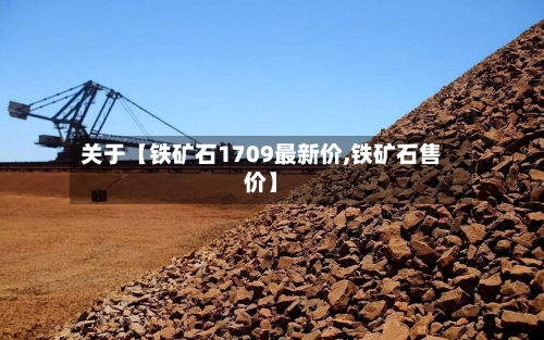 关于【铁矿石1709最新价,铁矿石售价】