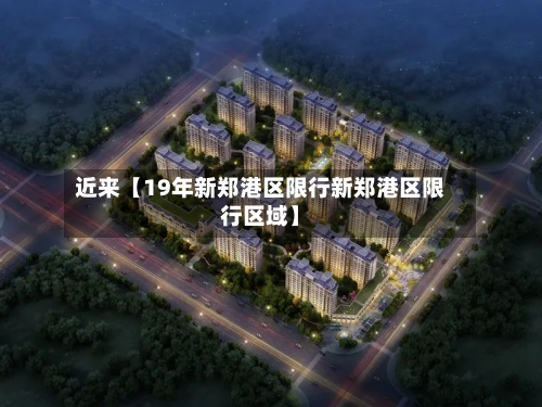 近来【19年新郑港区限行新郑港区限行区域】