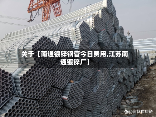 关于【南通镀锌钢管今日费用,江苏南通镀锌厂】-第3张图片