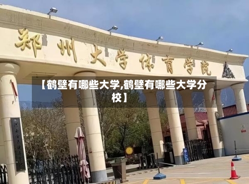 【鹤壁有哪些大学,鹤壁有哪些大学分校】-第2张图片