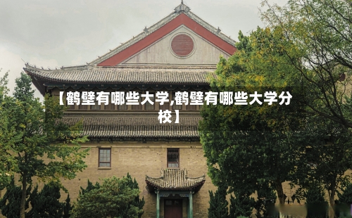 【鹤壁有哪些大学,鹤壁有哪些大学分校】