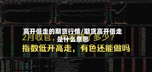 高开低走的期货行情/期货高开低走是什么意思-第2张图片