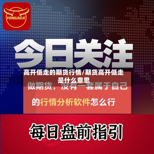 高开低走的期货行情/期货高开低走是什么意思-第3张图片