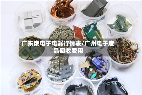 广东废电子电器行情表/广州电子废品回收费用