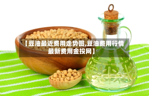 【豆油最近费用走势图,豆油费用行情最新费用金投网】-第2张图片