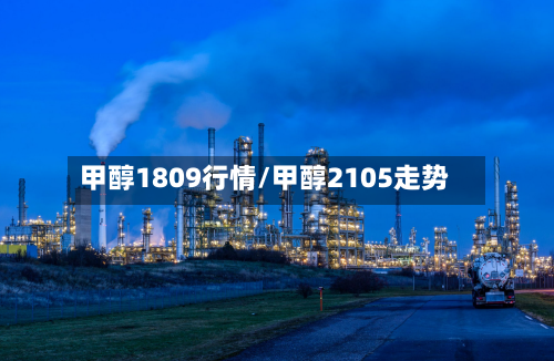 甲醇1809行情/甲醇2105走势