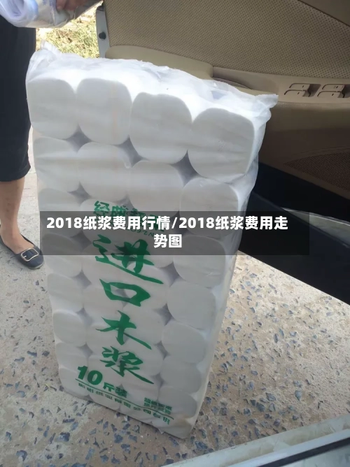 2018纸浆费用行情/2018纸浆费用走势图-第2张图片