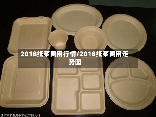 2018纸浆费用行情/2018纸浆费用走势图