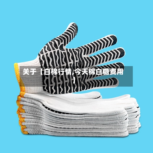 关于【白棉行情,今天棉白糖费用】