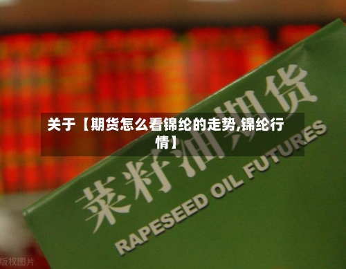 关于【期货怎么看锦纶的走势,锦纶行情】