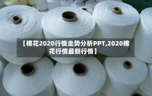【棉花2020行情走势分析PPT,2020棉花行情最新行情】