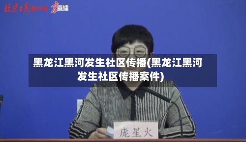 黑龙江黑河发生社区传播(黑龙江黑河发生社区传播案件)