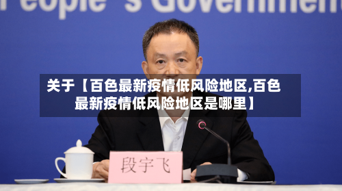 关于【百色最新疫情低风险地区,百色最新疫情低风险地区是哪里】
