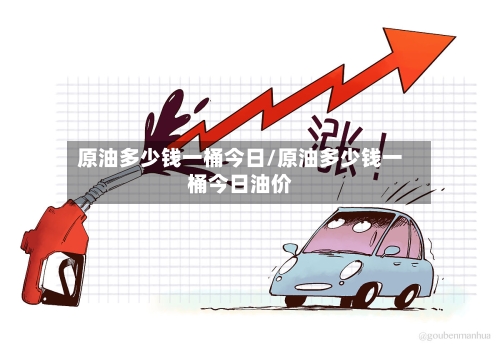 原油多少钱一桶今日/原油多少钱一桶今日油价-第3张图片