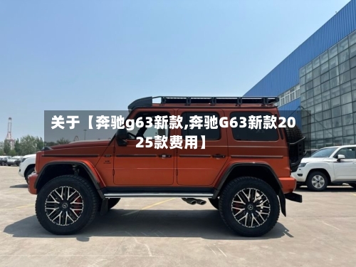 关于【奔驰g63新款,奔驰G63新款2025款费用】-第2张图片