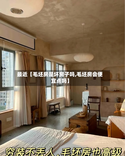 最近【毛坯房是坏房子吗,毛坯房会便宜点吗】