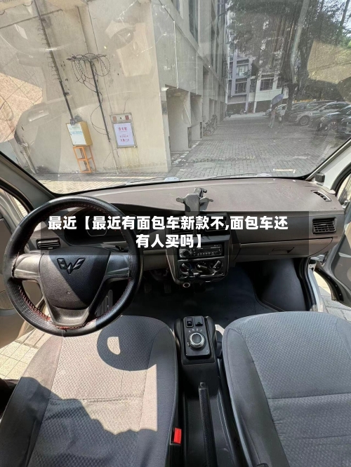 最近【最近有面包车新款不,面包车还有人买吗】