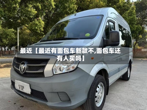 最近【最近有面包车新款不,面包车还有人买吗】-第2张图片