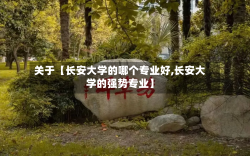 关于【长安大学的哪个专业好,长安大学的强势专业】-第2张图片