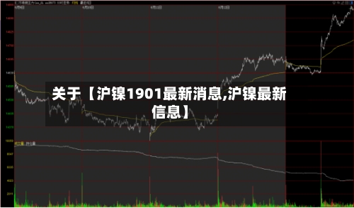 关于【沪镍1901最新消息,沪镍最新信息】