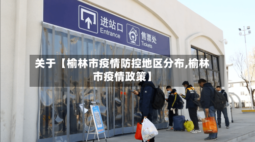关于【榆林市疫情防控地区分布,榆林市疫情政策】