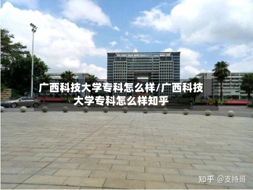 广西科技大学专科怎么样/广西科技大学专科怎么样知乎