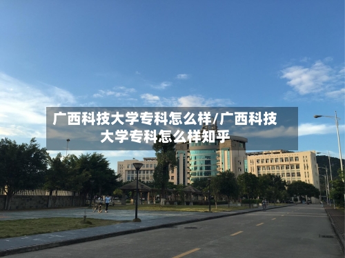 广西科技大学专科怎么样/广西科技大学专科怎么样知乎-第2张图片