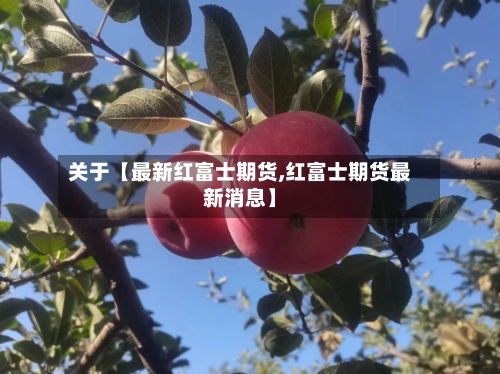 关于【最新红富士期货,红富士期货最新消息】-第3张图片
