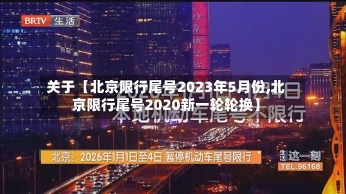 关于【北京限行尾号2023年5月份,北京限行尾号2020新一轮轮换】