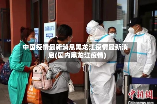 中国疫情最新消息黑龙江疫情最新消息(国内黑龙江疫情)-第3张图片