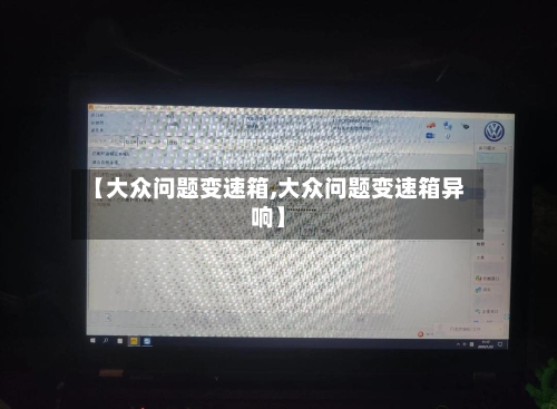 【大众问题变速箱,大众问题变速箱异响】