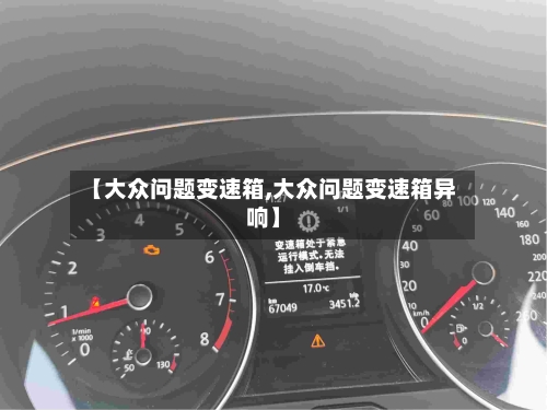 【大众问题变速箱,大众问题变速箱异响】-第2张图片