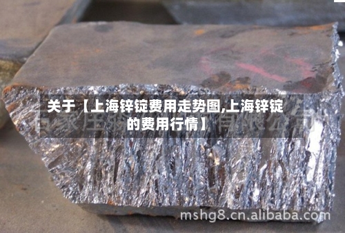 关于【上海锌锭费用走势图,上海锌锭的费用行情】-第2张图片
