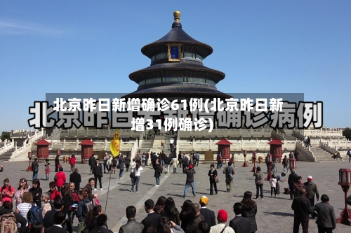 北京昨日新增确诊61例(北京昨日新增31例确诊)