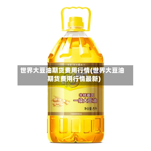 世界大豆油期货费用行情(世界大豆油期货费用行情最新)-第3张图片