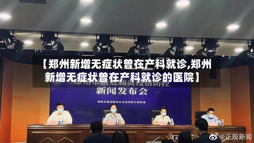 【郑州新增无症状曾在产科就诊,郑州新增无症状曾在产科就诊的医院】-第2张图片